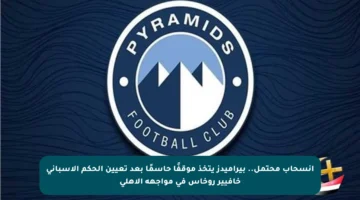 انسحاب محتمل.. بيراميدز يتخذ موقفًا حاسمًا بعد تعيين الحكم الإسباني خافيير روخاس في مواجهة الأهلي